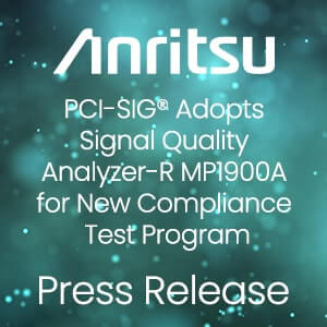 PCI-SIG Adopts Anritsu Signal Quality Analyzer-R MP1900A for New Compliance Test Program